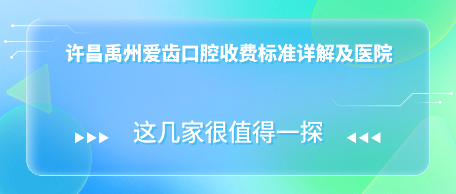 許昌禹州愛(ài)齒口腔收費標準詳解及醫院地址指南