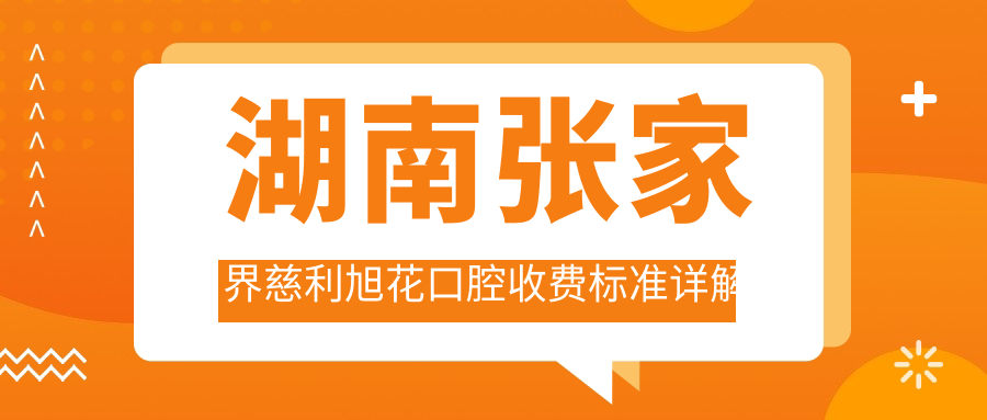 湖南張家界慈利旭花口腔收費標準詳解及醫院地址指南