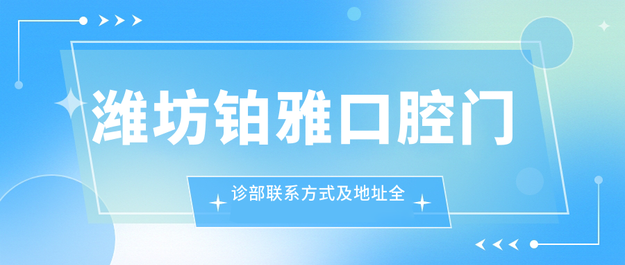 濰坊鉑雅口腔門(mén)診部聯(lián)系方式及地址全披露：高性?xún)r(jià)比與良好口碑的口腔護(hù)理首選