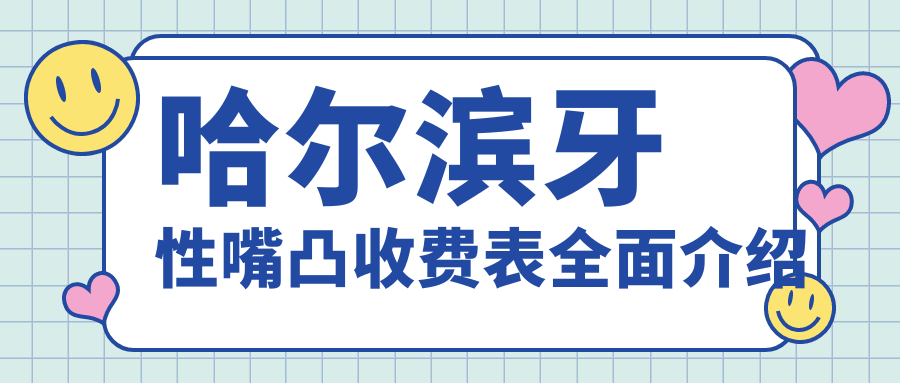 哈爾濱牙性嘴凸收費(fèi)表全面介紹