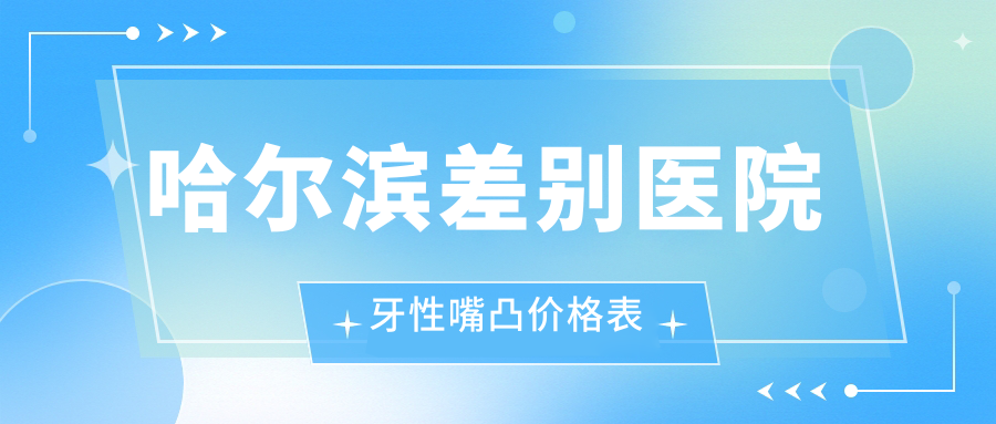 哈爾濱差別醫(yī)院牙性嘴凸價(jià)格表