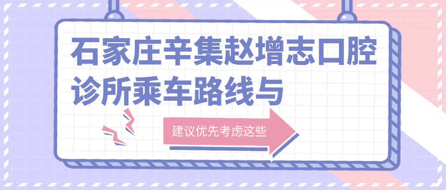 石家莊辛集趙增志口腔診所乘車(chē)路線(xiàn)與地址指南：高性?xún)r(jià)比好口碑的口腔診療選擇