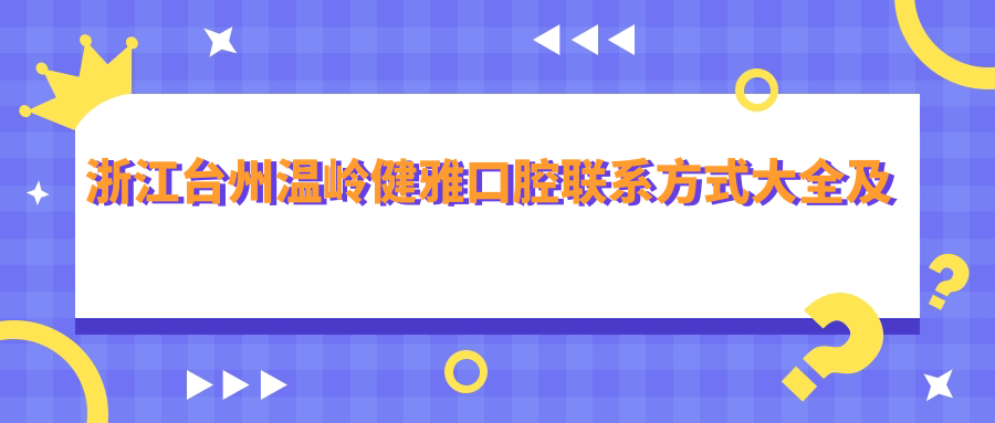 浙江臺州溫嶺健雅口腔聯(lián)系方式大全及地址導(dǎo)航指南
