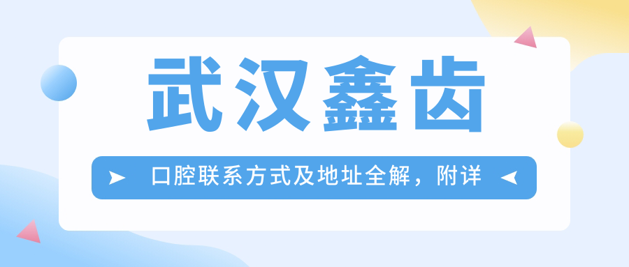武漢鑫齒口腔聯(lián)系方式及地址全解，附詳細(xì)價格表助您輕松預(yù)約