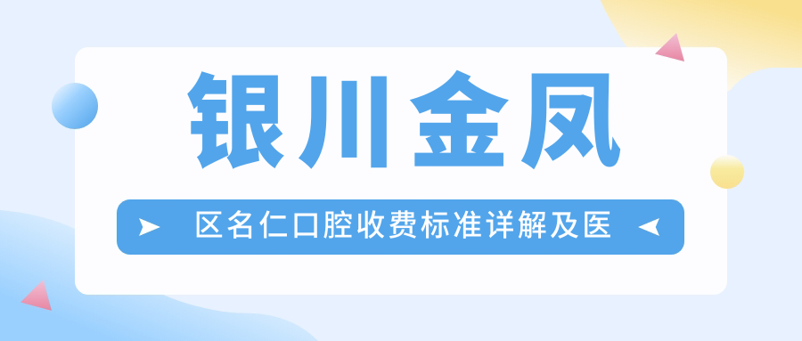 銀川金鳳區(qū)名仁口腔收費標準詳解及醫(yī)院地址一覽