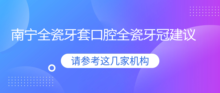 南寧全瓷牙套口腔全瓷牙冠建議