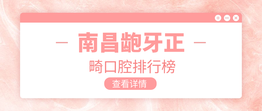 南昌齙牙正畸口腔排行榜
