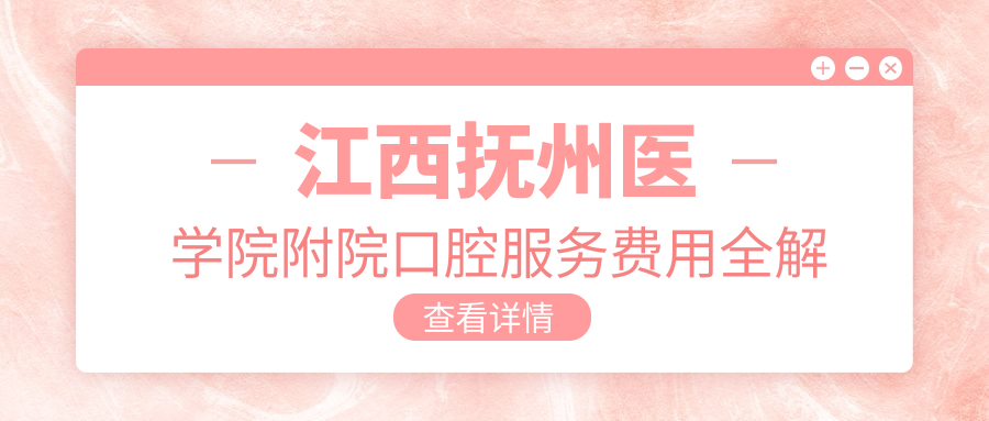 江西撫州醫(yī)學(xué)院附院口腔服務(wù)費(fèi)用全解析及地址指南含最新價(jià)格表