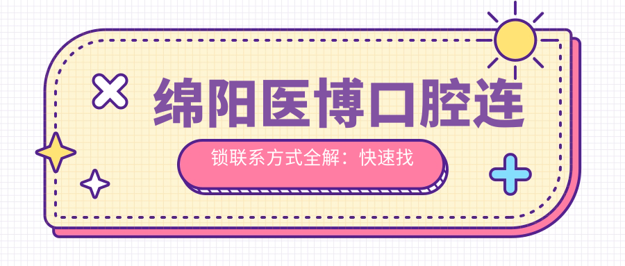 綿陽(yáng)醫(yī)博口腔連鎖聯(lián)系方式全解：快速找到最近的就診地址指南