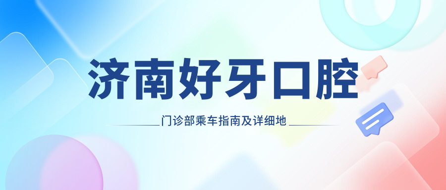 濟南好牙口腔門(mén)診部乘車(chē)指南及詳細地址全解析