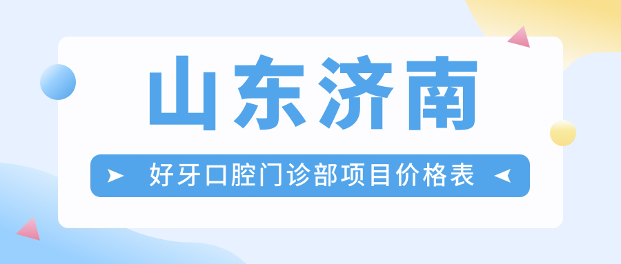 山東濟南好牙口腔門(mén)診部項目?jì)r(jià)格表