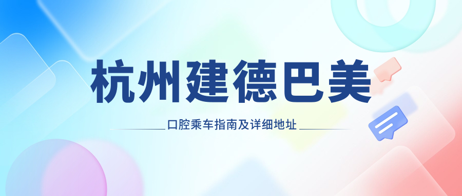 杭州建德巴美口腔乘車(chē)指南及詳細地址全解析