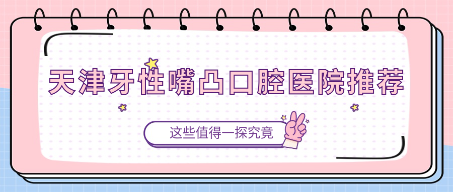 天津牙性嘴凸口腔醫院推薦
