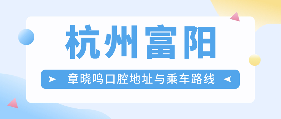 杭州富陽(yáng)章曉鳴口腔地址與乘車(chē)路線(xiàn)