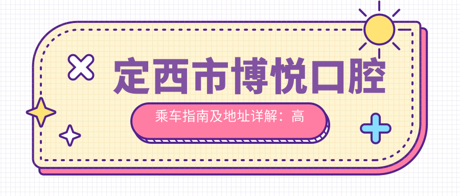 定西市博悅口腔乘車(chē)指南及地址詳解：高性?xún)r(jià)比口腔護理，口碑卓越的選擇