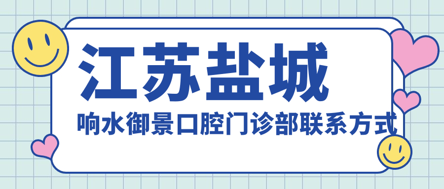江蘇鹽城響水御景口腔門(mén)診部聯(lián)系方式大全：快速找到醫院地址指南