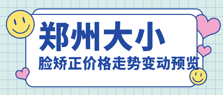 鄭州大小臉矯正價(jià)格走勢變動(dòng)預覽