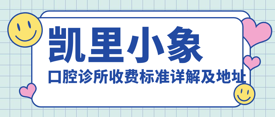 凱里小象口腔診所收費標準詳解及地址指南：全面了解醫療服務(wù)費用透明化價(jià)格表