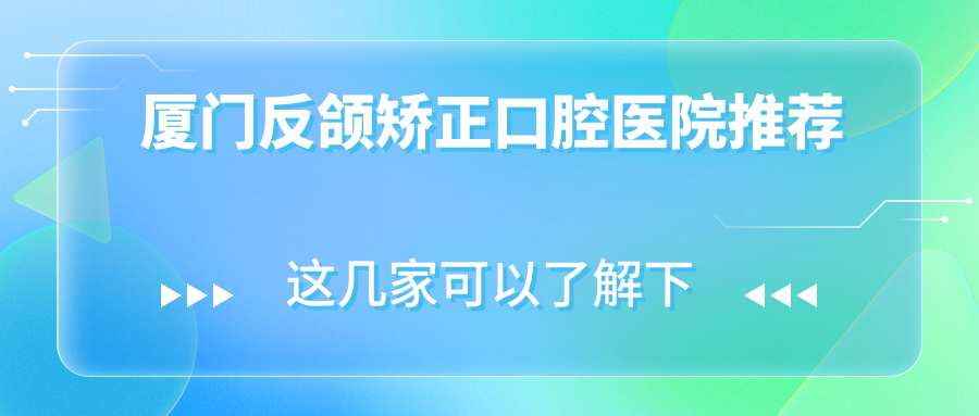 廈門(mén)反頜矯正口腔醫院推薦