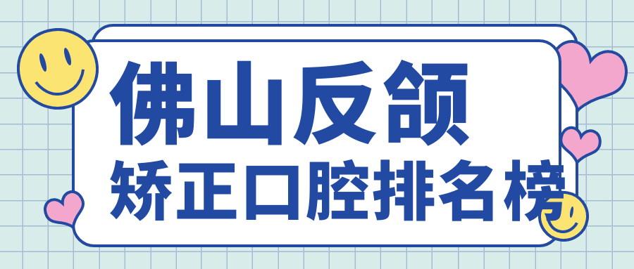 佛山反頜矯正口腔排名榜