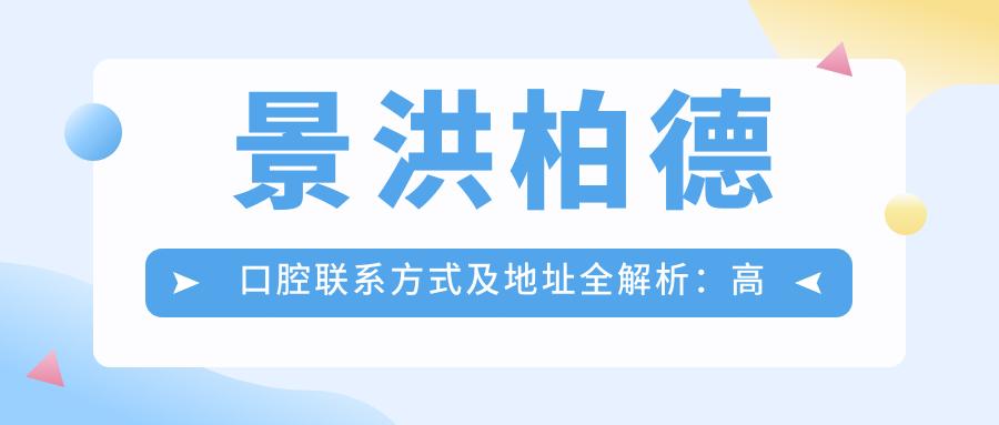 景洪柏德口腔聯(lián)系方式及地址全解析：高性價(jià)比與好口碑的口腔護(hù)理首選