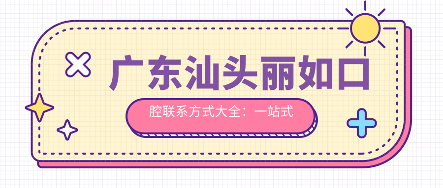 廣東汕頭麗如口腔聯(lián)系方式大全：一站式獲取醫(yī)院地址與咨詢電話