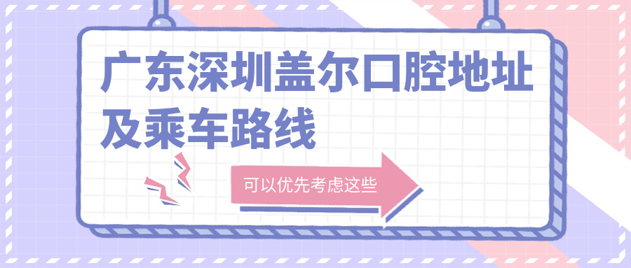 廣東深圳蓋爾口腔地址及乘車(chē)路線(xiàn)