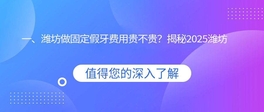 一、濰坊做固定假牙費用貴不貴？揭秘2025濰坊固定假牙價目單