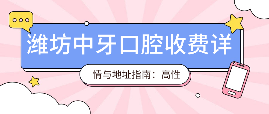 濰坊中牙口腔收費詳情與地址指南：高性?xún)r(jià)比好口碑的口腔護理選擇