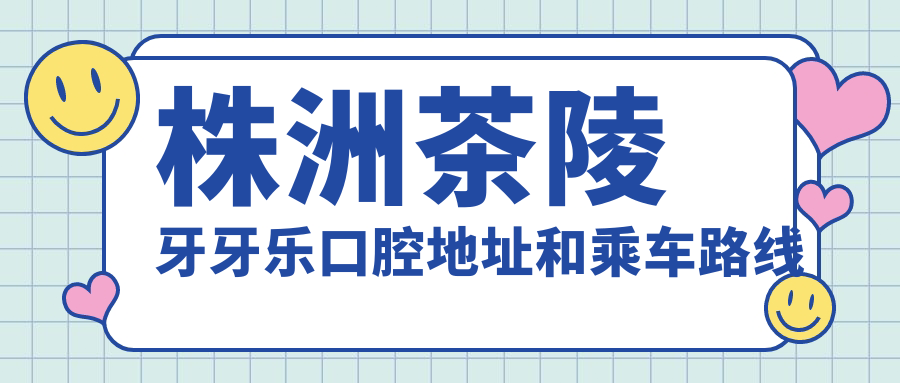 株洲茶陵牙牙樂(lè )口腔地址和乘車(chē)路線(xiàn)