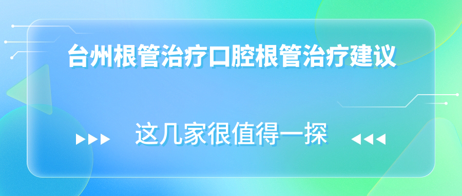 臺州根管治療口腔根管治療建議