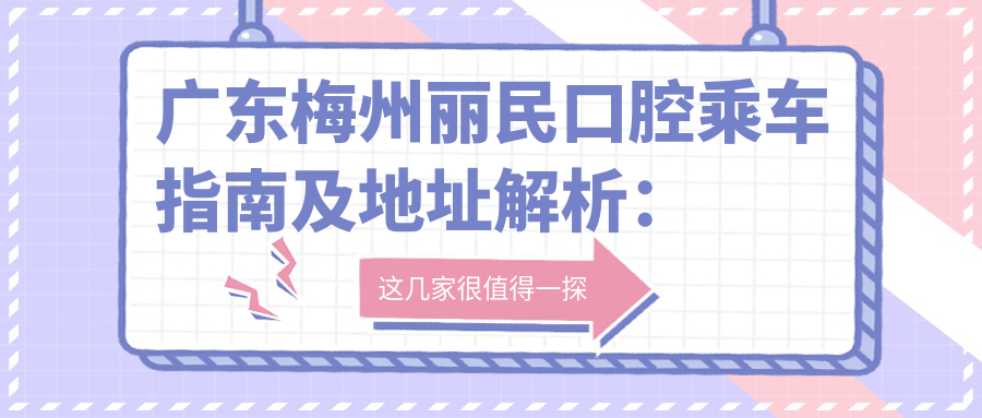 廣東梅州麗民口腔乘車指南及地址解析：高性價(jià)比好口碑的口腔護(hù)理專家