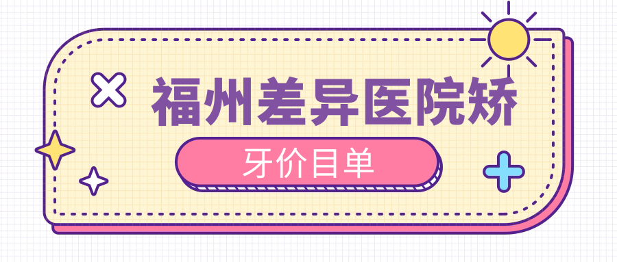福州差異醫(yī)院矯牙價目單