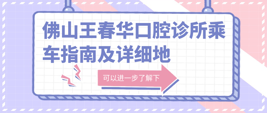 佛山王春華口腔診所乘車(chē)指南及詳細地址全解析