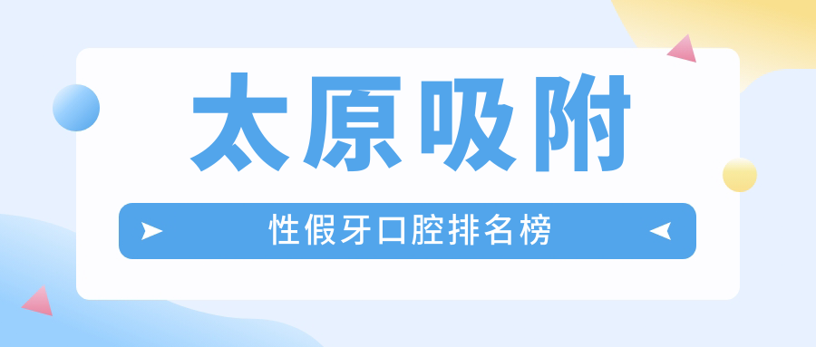 太原吸附性假牙口腔排名榜