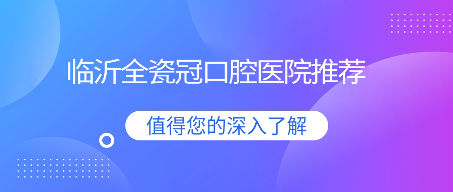 臨沂全瓷冠口腔醫(yī)院推薦
