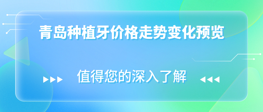 青島種植牙價(jià)格走勢(shì)變化預(yù)覽