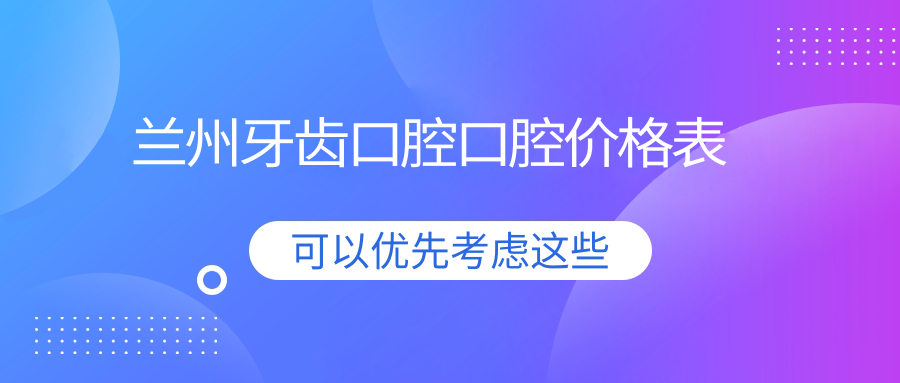 蘭州牙齒口腔口腔價(jià)格表