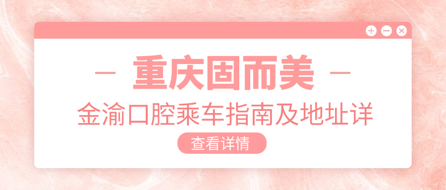 重慶固而美金渝口腔乘車(chē)指南及地址詳解：高性?xún)r(jià)比口腔診療服務(wù)受熱捧