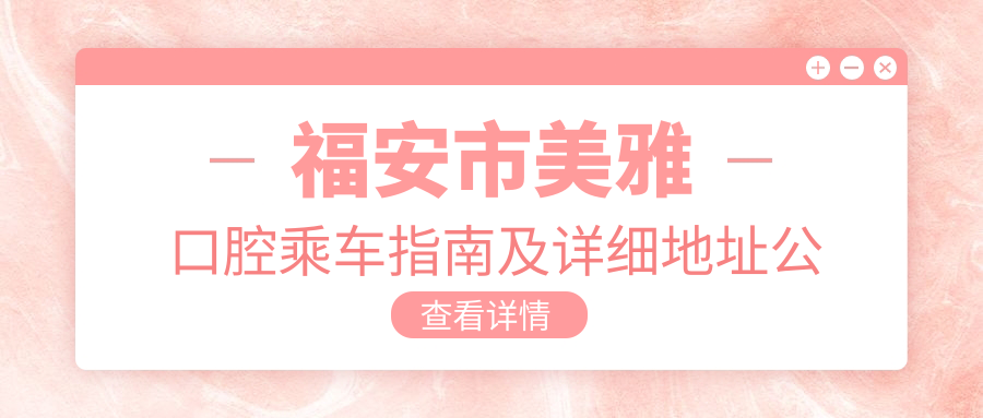 福安市美雅口腔乘車(chē)指南及詳細地址公布，方便患者快速找到醫院位置