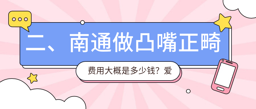 二、南通做凸嘴正畸費用大概是多少錢(qián)？愛(ài)千齒5268/印高俊5189/南通牙衛士5799