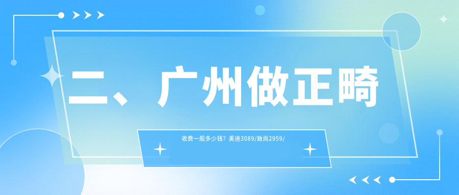 二、廣州做正畸收費一般多少錢(qián)？美迪3089/致尚2959/美程永平2799