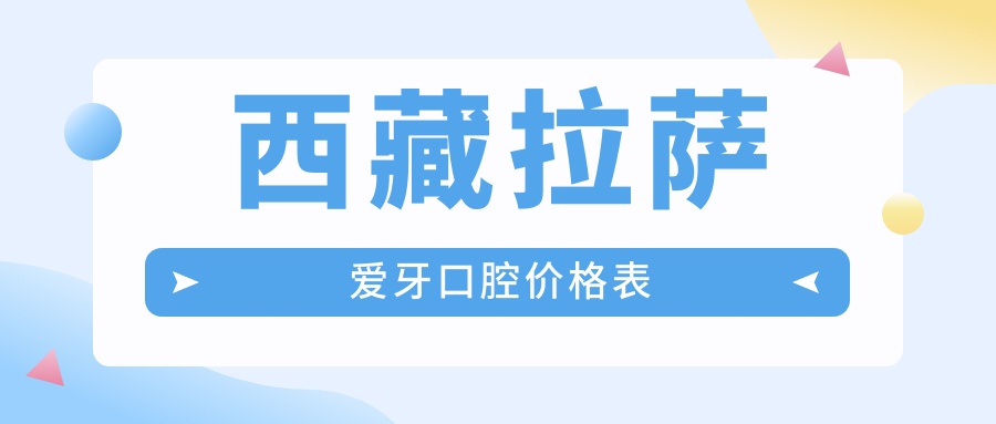 西藏拉薩愛(ài)牙口腔價(jià)格表