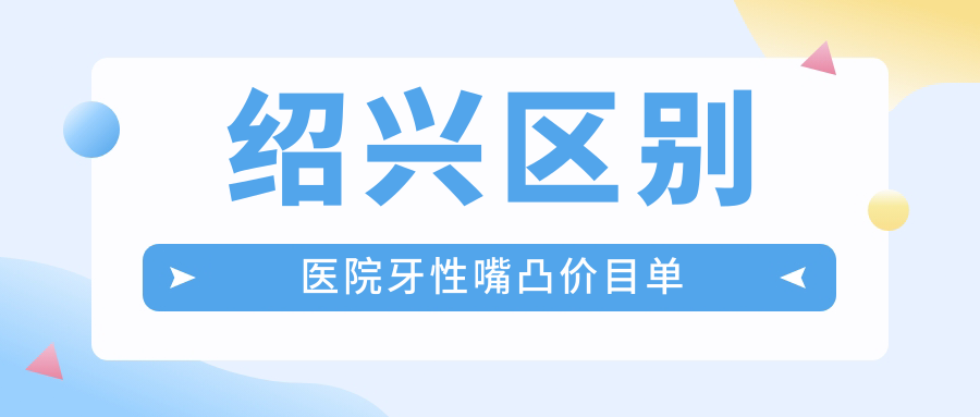 紹興區別醫院牙性嘴凸價(jià)目單
