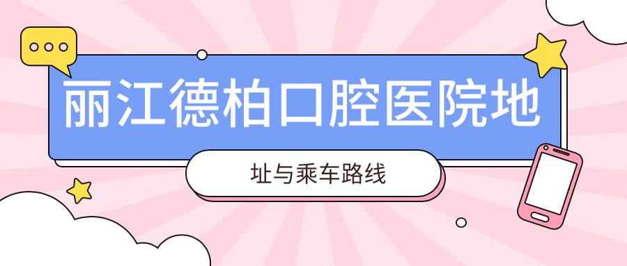 麗江德柏口腔醫院地址與乘車(chē)路線(xiàn)