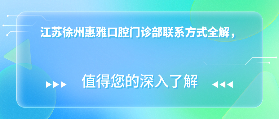 江蘇徐州惠雅口腔門(mén)診部聯(lián)系方式全解，內含詳細地址指南