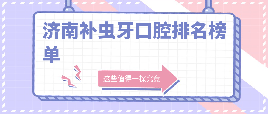 濟南補蟲(chóng)牙口腔排名榜單