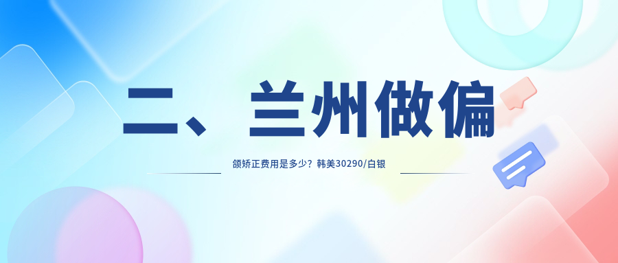 二、蘭州做偏頜矯正費用是多少？韓美30290/白銀寶雞博邦齒科28280/景亮27889
