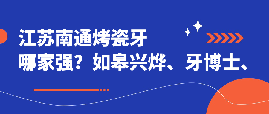 江蘇南通烤瓷牙哪家強？如皋興燁、牙博士、李建英、恒美門(mén)診部與南通馮楚寓、賈氏、啟東皓爾美、海安黃曦、牙衛士、海門(mén)艾維收費標準大公開(kāi)