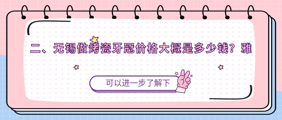 二、無錫做烤瓷牙冠價(jià)格大概是多少錢？雅仕康290、眾美300、牙管家300